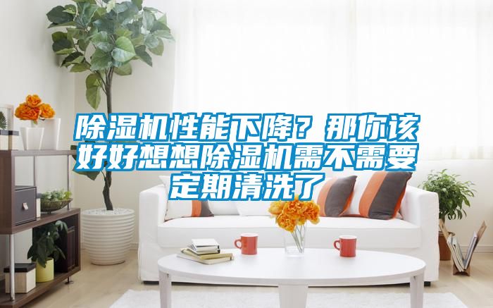 除濕機(jī)性能下降？那你該好好想想除濕機(jī)需不需要定期清洗了