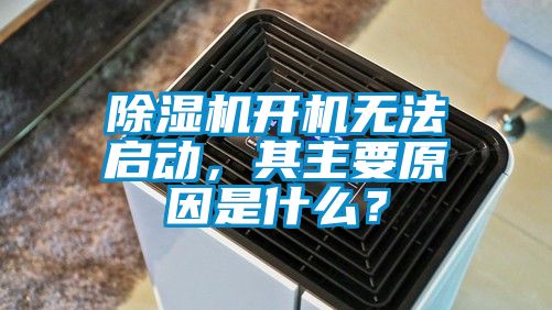 除濕機(jī)開(kāi)機(jī)無(wú)法啟動(dòng)，其主要原因是什么？