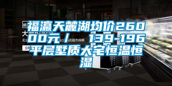 福瀛天麓湖均價26000元／㎡ 139-196㎡平層墅質大宅恒溫恒濕