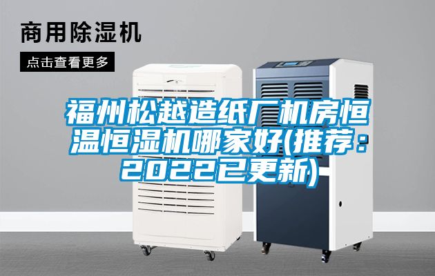 福州松越造紙廠機(jī)房恒溫恒濕機(jī)哪家好(推薦：2022已更新)