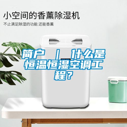 簡戶 ｜ 什么是恒溫恒濕空調(diào)工程？