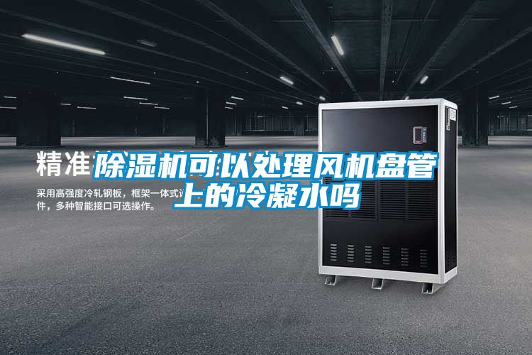 除濕機(jī)可以處理風(fēng)機(jī)盤(pán)管上的冷凝水嗎