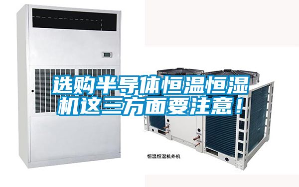 選購半導體恒溫恒濕機這三方面要注意！