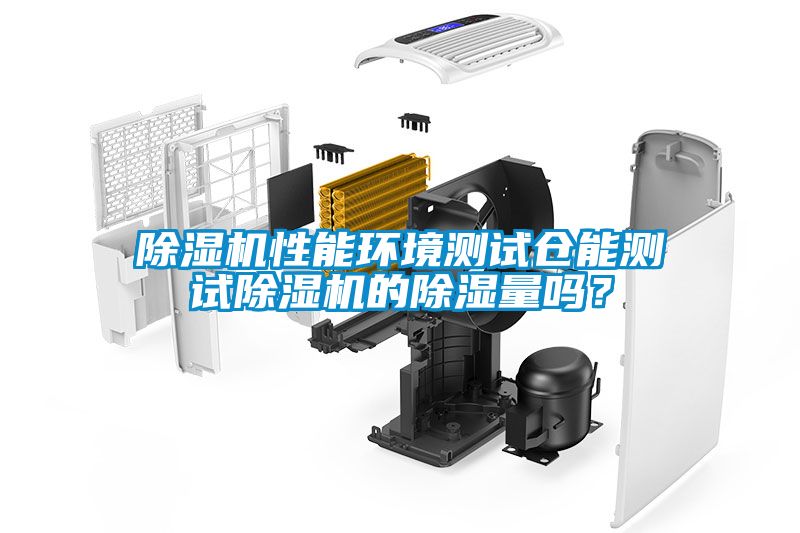 除濕機(jī)性能環(huán)境測(cè)試倉(cāng)能測(cè)試除濕機(jī)的除濕量嗎？