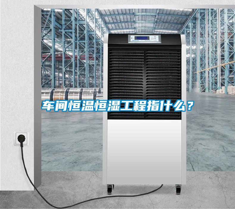 車間恒溫恒濕工程指什么？