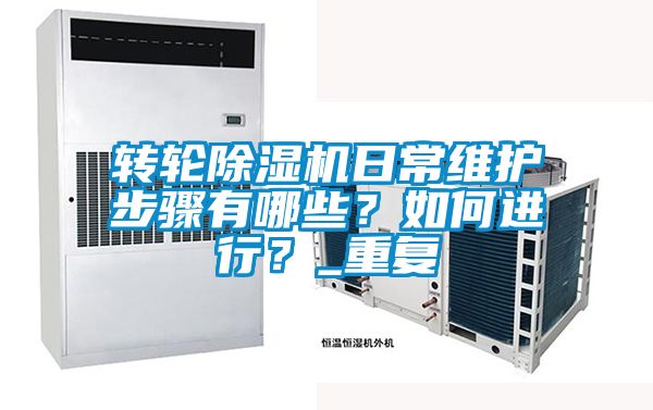 轉(zhuǎn)輪除濕機(jī)日常維護(hù)步驟有哪些？如何進(jìn)行？_重復(fù)