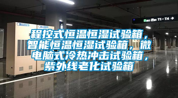程控式恒溫恒濕試驗箱，智能恒溫恒濕試驗箱，微電腦式冷熱沖擊試驗箱，紫外線老化試驗箱