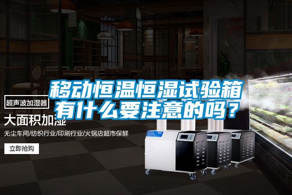 移動恒溫恒濕試驗箱有什么要注意的嗎？