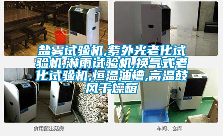 鹽霧試驗機(jī),紫外光老化試驗機(jī),淋雨試驗機(jī),換氣式老化試驗機(jī),恒溫油槽,高溫鼓風(fēng)干燥箱