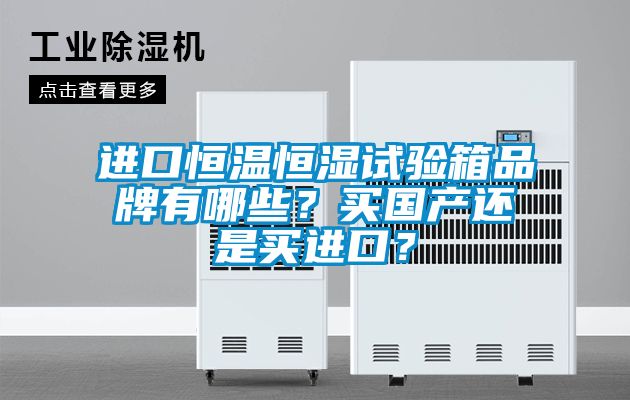 進(jìn)口恒溫恒濕試驗(yàn)箱品牌有哪些？買國(guó)產(chǎn)還是買進(jìn)口？