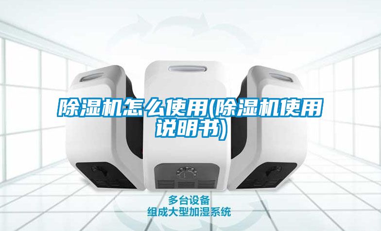 除濕機(jī)怎么使用(除濕機(jī)使用說(shuō)明書)