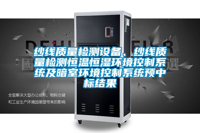 紗線質(zhì)量檢測(cè)設(shè)備、紗線質(zhì)量檢測(cè)恒溫恒濕環(huán)境控制系統(tǒng)及暗室環(huán)境控制系統(tǒng)預(yù)中標(biāo)結(jié)果