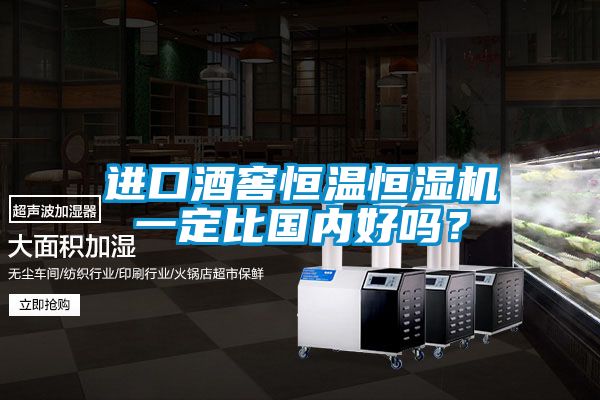 進(jìn)口酒窖恒溫恒濕機(jī)一定比國(guó)內(nèi)好嗎？