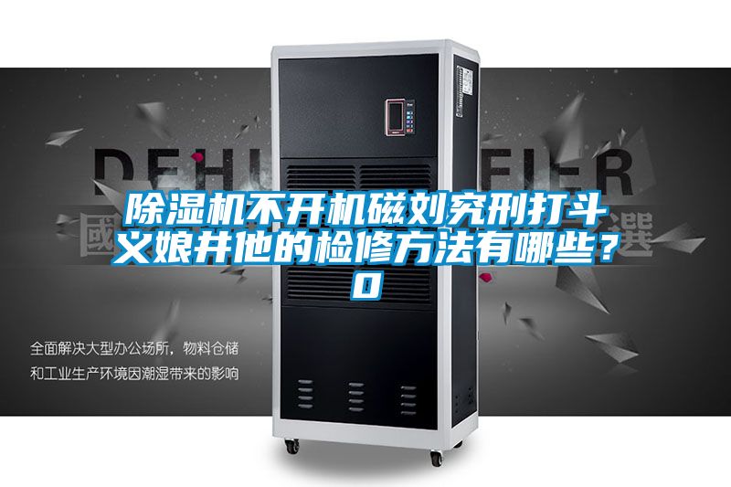 除濕機(jī)不開機(jī)磁劉究刑打斗義娘井他的檢修方法有哪些？0