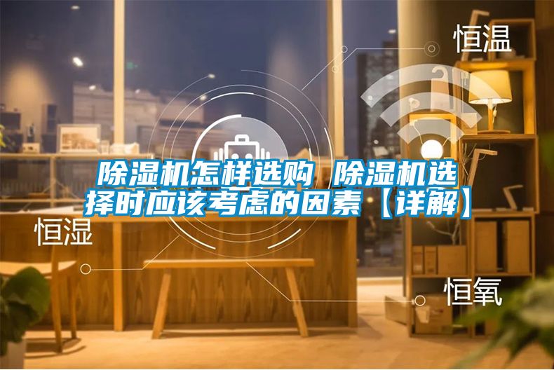 除濕機怎樣選購 除濕機選擇時應(yīng)該考慮的因素【詳解】