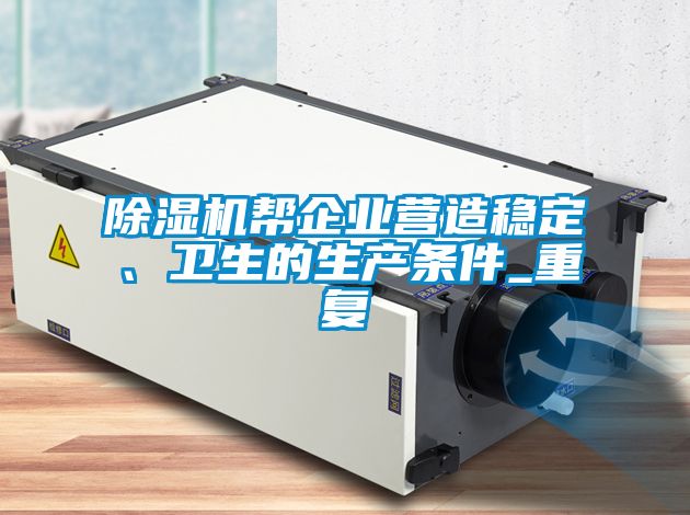 除濕機幫企業(yè)營造穩(wěn)定、衛(wèi)生的生產(chǎn)條件_重復(fù)