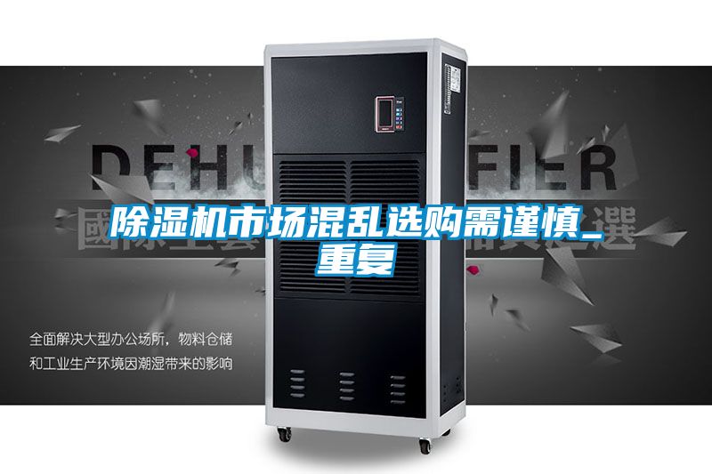 除濕機(jī)市場混亂選購需謹(jǐn)慎_重復(fù)