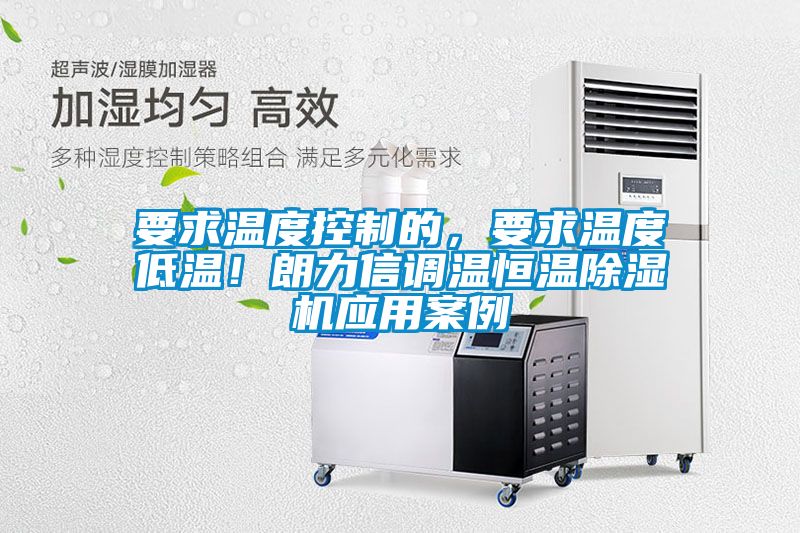 要求溫度控制的，要求溫度低溫！朗力信調(diào)溫恒溫除濕機(jī)應(yīng)用案例