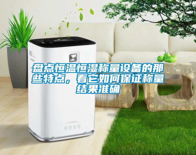 盤點恒溫恒濕稱量設(shè)備的那些特點，看它如何保證稱量結(jié)果準(zhǔn)確