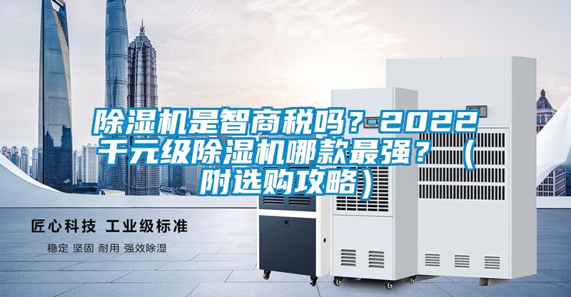 除濕機(jī)是智商稅嗎？2022千元級(jí)除濕機(jī)哪款最強(qiáng)？（附選購(gòu)攻略）