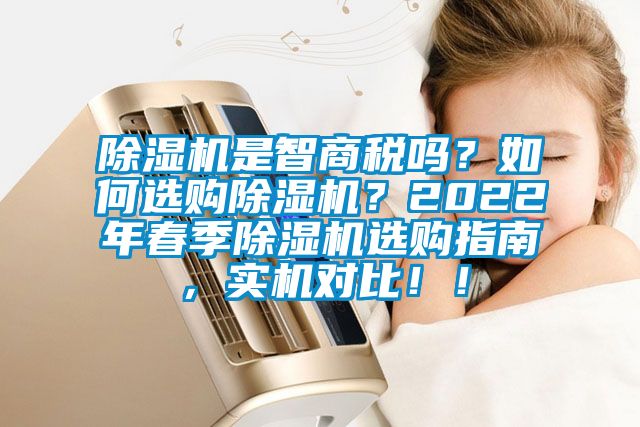 除濕機(jī)是智商稅嗎？如何選購(gòu)除濕機(jī)？2022年春季除濕機(jī)選購(gòu)指南，實(shí)機(jī)對(duì)比！！