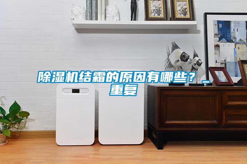 除濕機(jī)結(jié)霜的原因有哪些？_重復(fù)