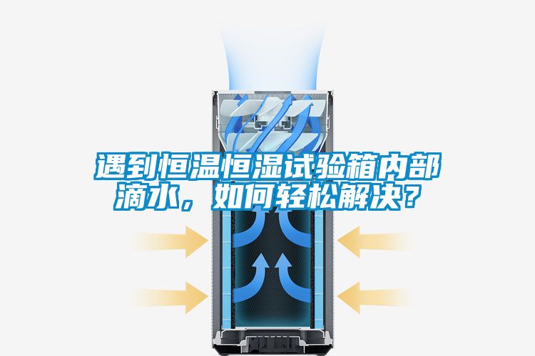 遇到恒溫恒濕試驗(yàn)箱內(nèi)部滴水，如何輕松解決？