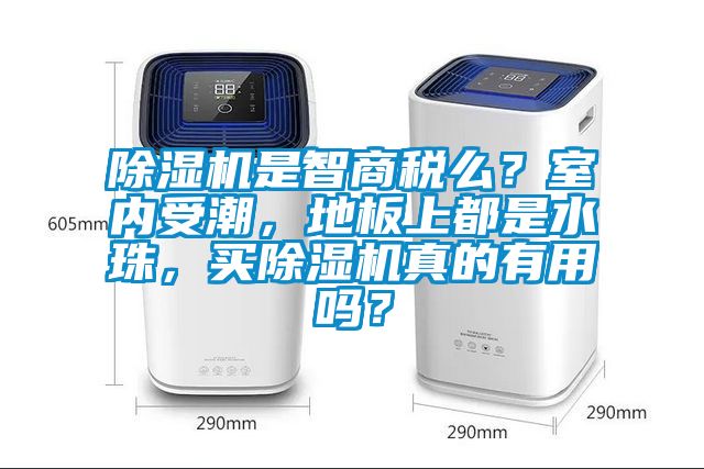 除濕機(jī)是智商稅么？室內(nèi)受潮，地板上都是水珠，買除濕機(jī)真的有用嗎？