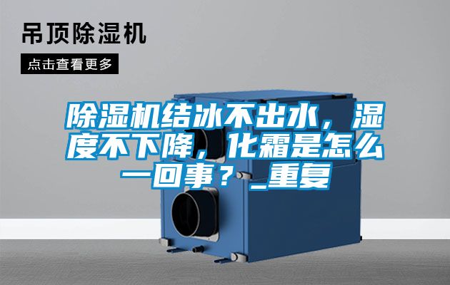 除濕機(jī)結(jié)冰不出水，濕度不下降，化霜是怎么一回事？_重復(fù)