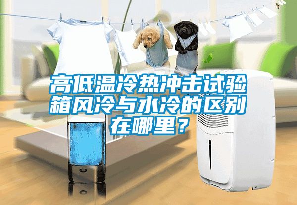 高低溫冷熱沖擊試驗箱風冷與水冷的區(qū)別在哪里？