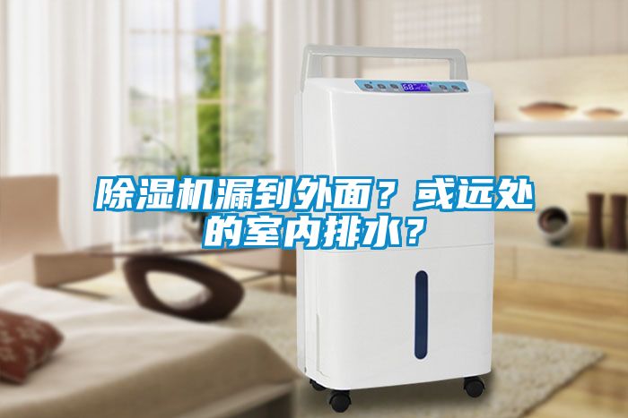 除濕機漏到外面？或遠(yuǎn)處的室內(nèi)排水？