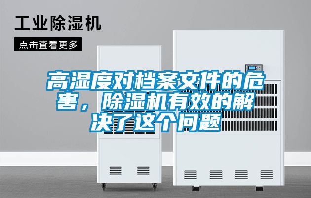 高濕度對(duì)檔案文件的危害，除濕機(jī)有效的解決了這個(gè)問題