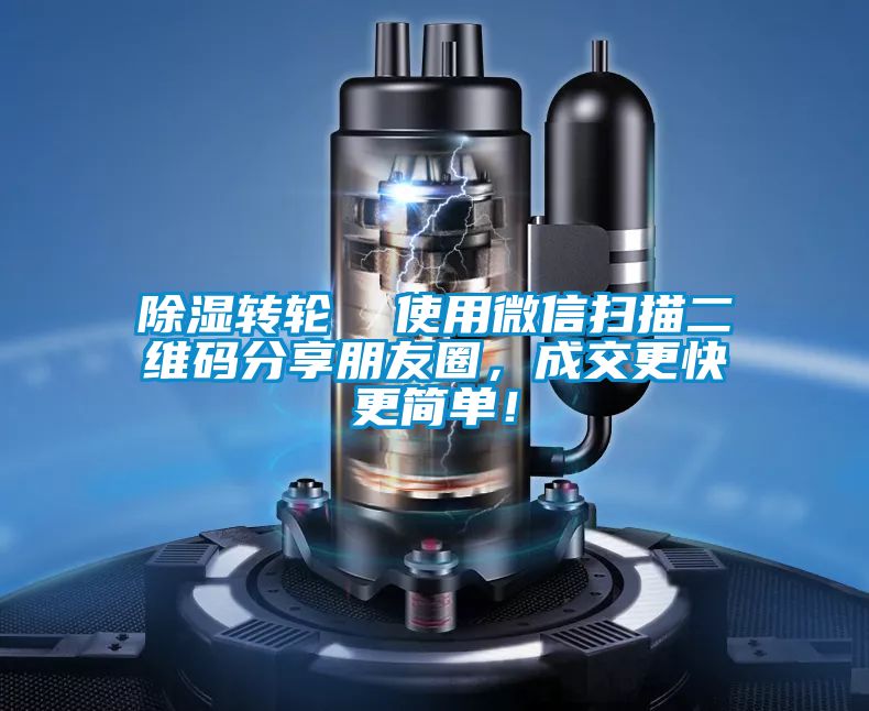 除濕轉(zhuǎn)輪  使用微信掃描二維碼分享朋友圈，成交更快更簡單！