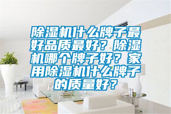 除濕機什么牌子最好品質(zhì)最好？除濕機哪個牌子好？家用除濕機什么牌子的質(zhì)量好？