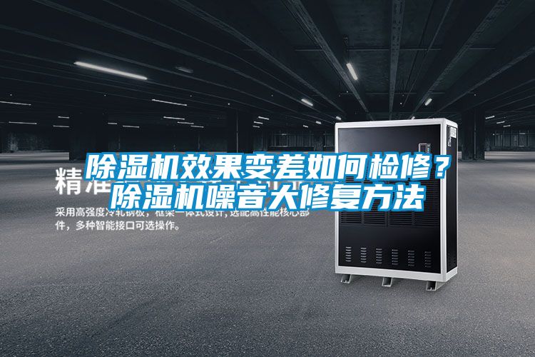 除濕機(jī)效果變差如何檢修？除濕機(jī)噪音大修復(fù)方法
