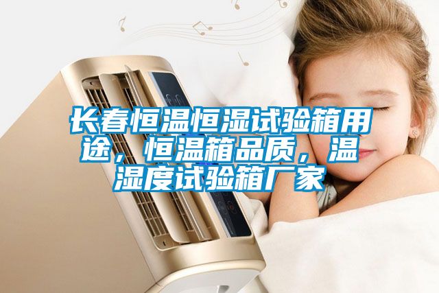 長(zhǎng)春恒溫恒濕試驗(yàn)箱用途，恒溫箱品質(zhì)，溫濕度試驗(yàn)箱廠(chǎng)家