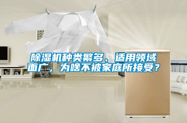 除濕機(jī)種類繁多、適用領(lǐng)域面廣，為啥不被家庭所接受？