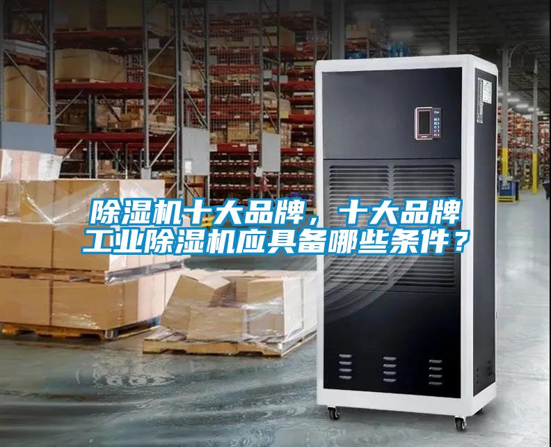 除濕機(jī)十大品牌，十大品牌工業(yè)除濕機(jī)應(yīng)具備哪些條件？