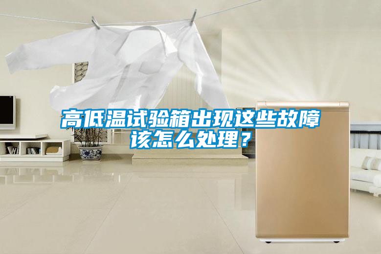 高低溫試驗箱出現(xiàn)這些故障該怎么處理？